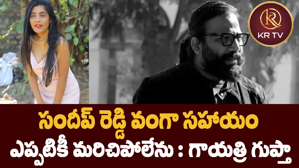 సందీప్ రెడ్డి వంగా సహాయం ఎప్పటికీ మరిచిపోలేను : గాయత్రి గుప్తా